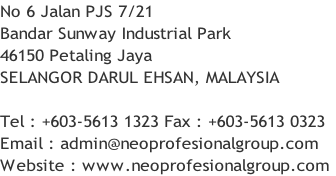 No 6 Jalan PJS 7/21
Bandar Sunway Industrial Park
46150 Petaling Jaya
SELANGOR DARUL EHSAN, MALAYSIA

Tel : +603-5613 1323 Fax : +603-5613 0323
Email : admin@neoprofesionalgroup.com
Website : www.neoprofesionalgroup.com
